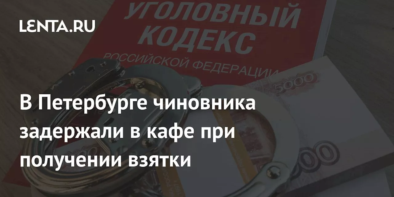 В Петербурге чиновника задержали в кафе при получении взятки