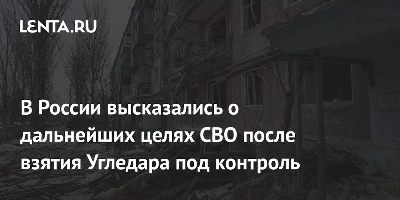 Россия продолжит выполнение задач СВО после освобождения Угледара