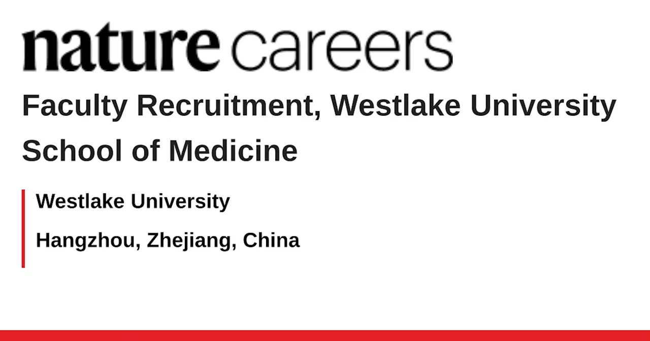 Faculty Recruitment, Westlake University School of Medicine - Hangzhou, Zhejiang, China job with Westlake University