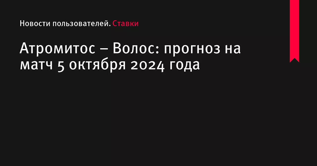 Атромитос &ndash; Волос: прогноз на матч 5 октября 2024 года