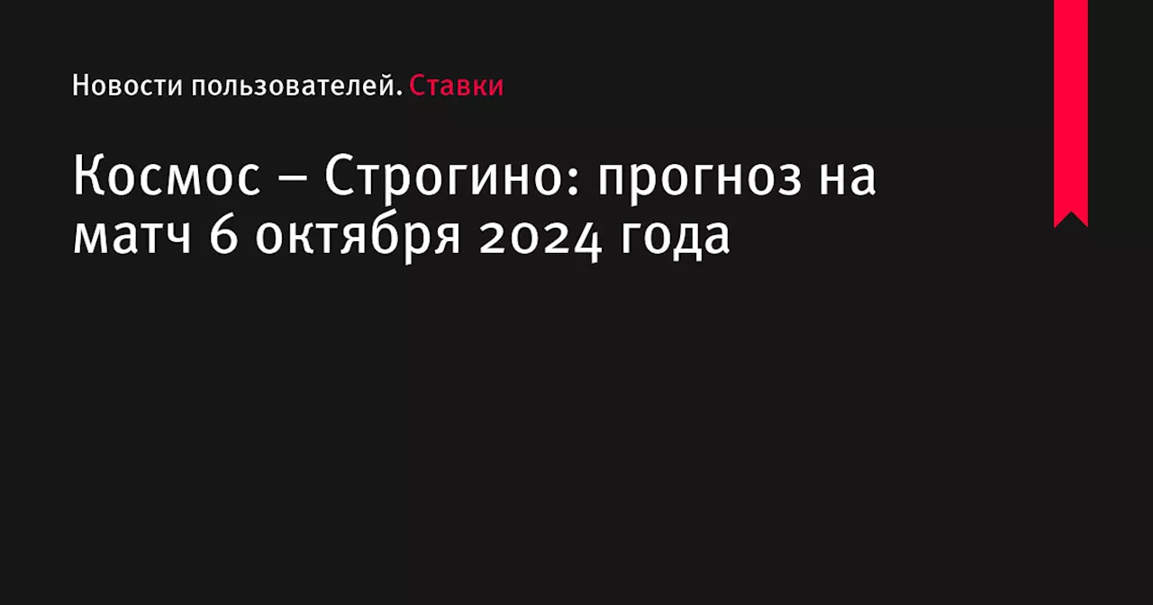 Космос &ndash; Строгино: прогноз на матч 6 октября 2024 года