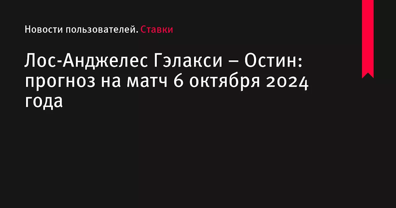 Лос-Анджелес Гэлакси &ndash; Остин: прогноз на матч 6 октября 2024 года