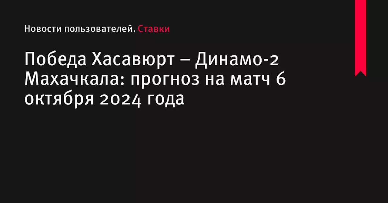 Победа Хасавюрт &ndash; Динамо-2 Махачкала: прогноз на матч 6 октября 2024 года