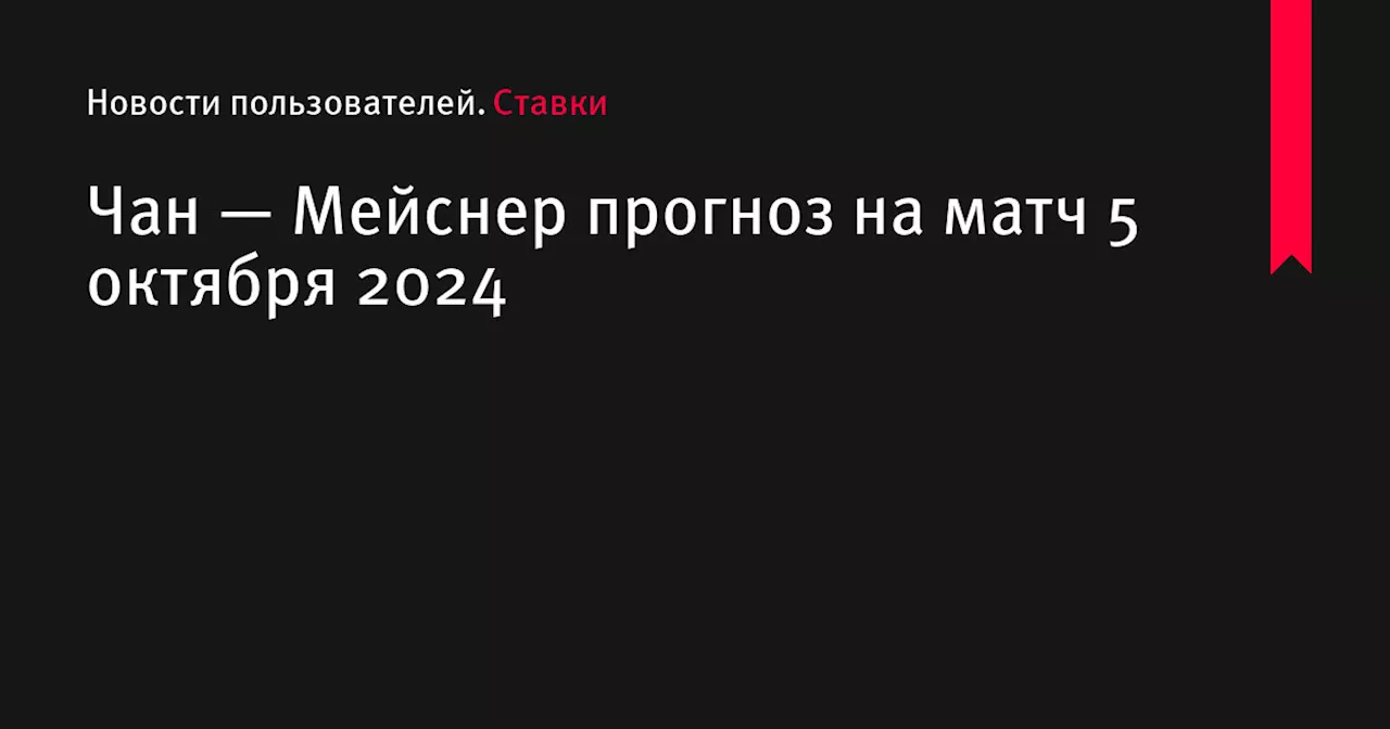 Чан — Мейснер прогноз на матч 5 октября 2024