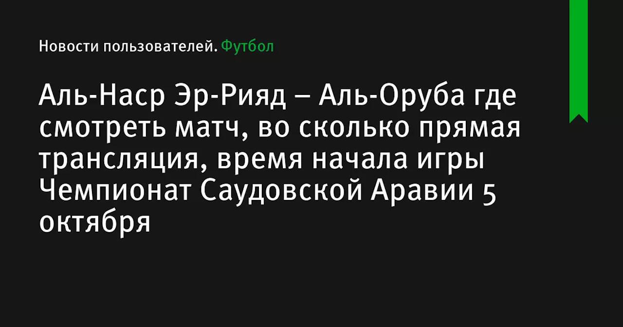 – Аль-Оруба где смотреть матч, во сколько прямая трансляция, время начала игры Чемпионат Саудовской Аравии 5 октября