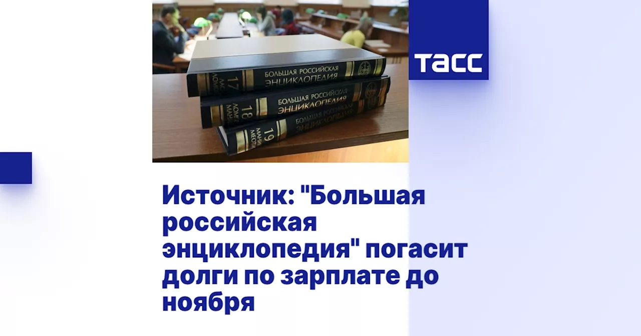 Источник: 'Большая российская энциклопедия' погасит долги по зарплате до ноября