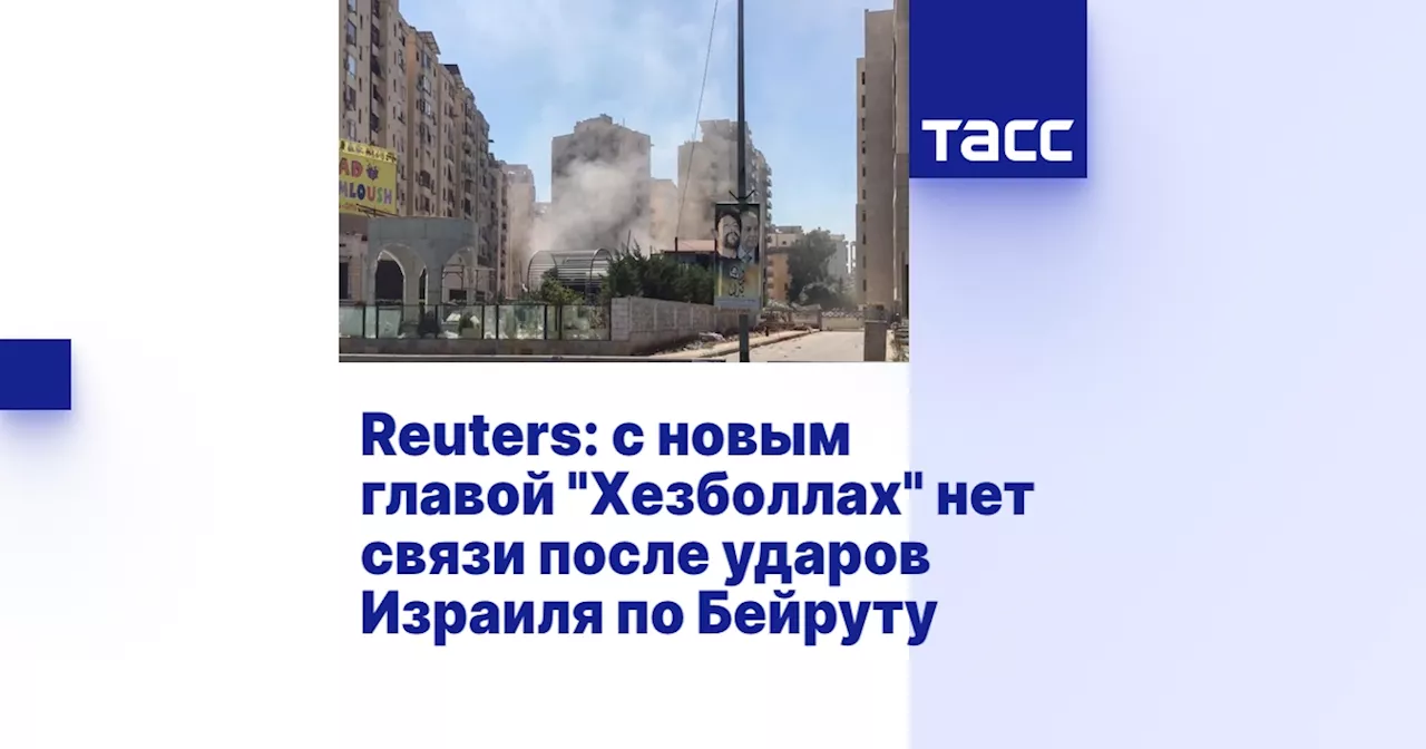 Reuters: с новым главой 'Хезболлах' нет связи после ударов Израиля по Бейруту