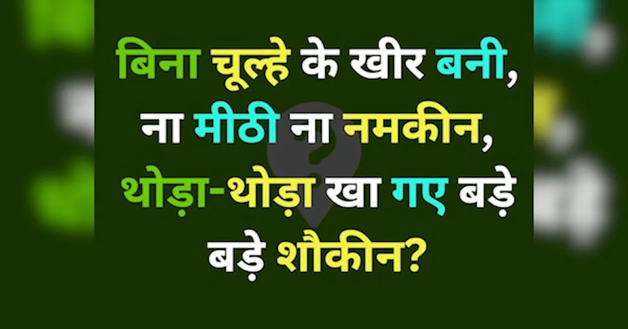 Puzzle: बिना चूल्हे के खीर बनी, ना मीठी ना नमकीन, थोड़ा-थोड़ा खा गए बड़े बड़े शौकीन?