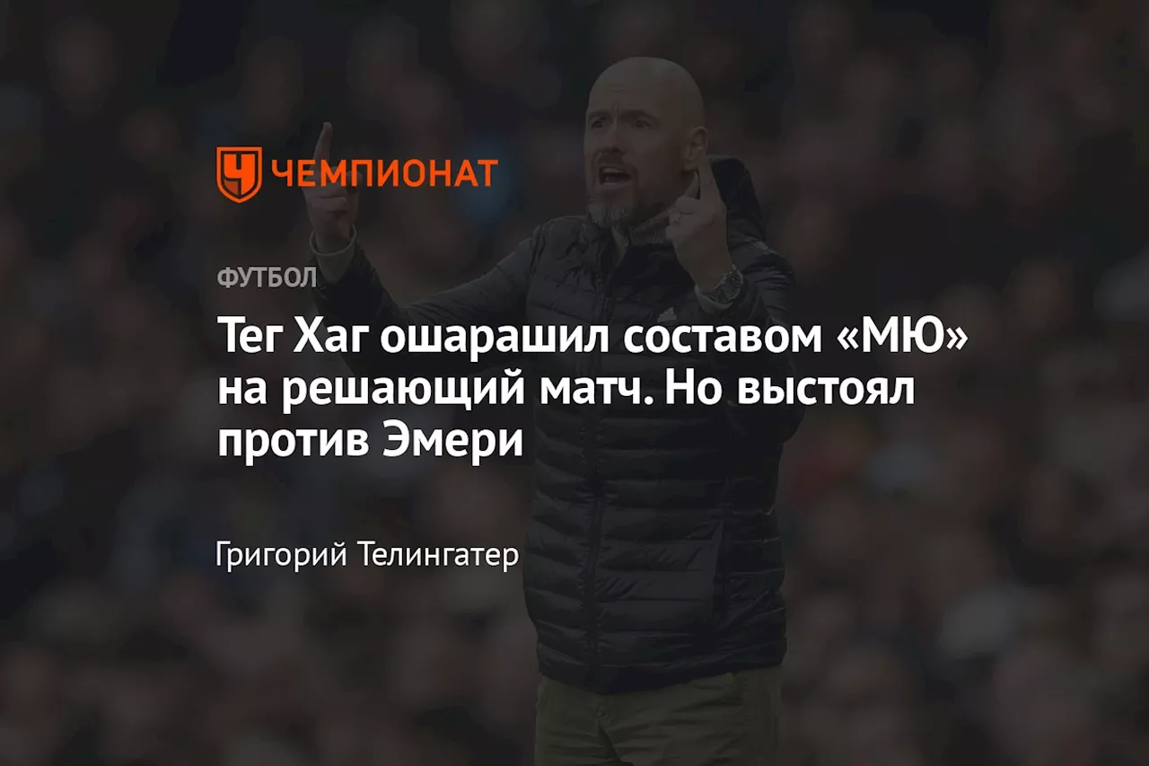 Тег Хаг ошарашил составом «МЮ» на решающий матч. Но выстоял против Эмери