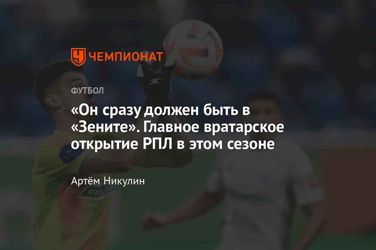 «Он сразу должен быть в «Зените». Главное вратарское открытие РПЛ в этом сезоне