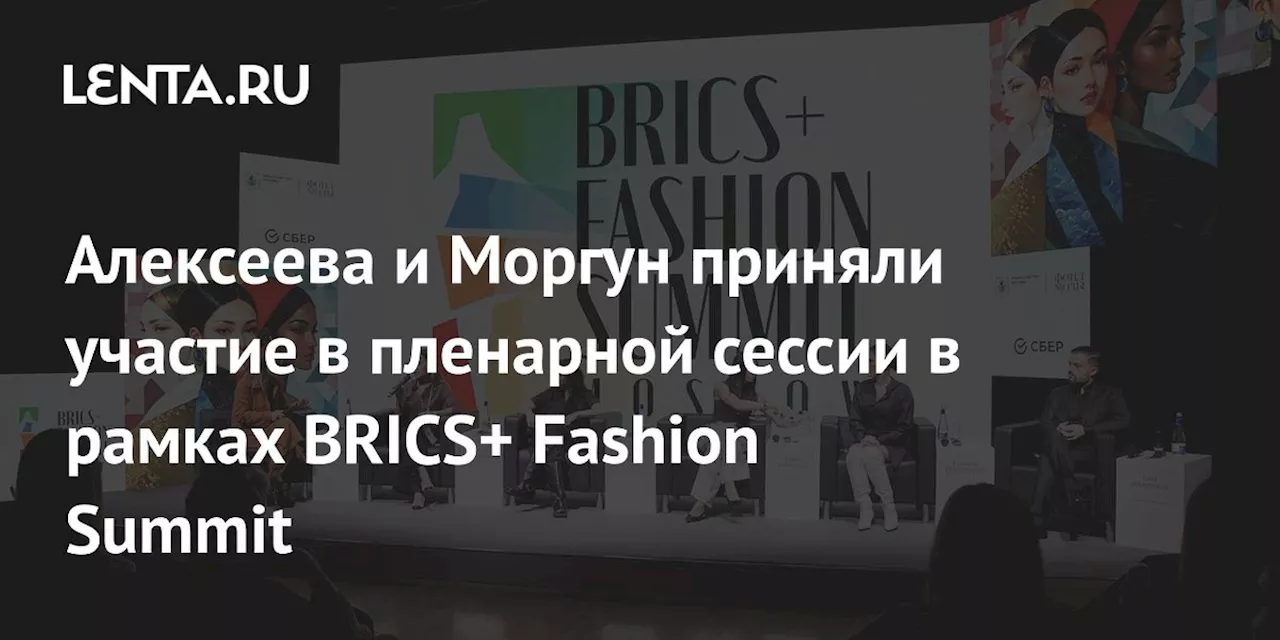 Алексеева и Моргун приняли участие в пленарной сессии в рамках BRICS+ Fashion Summit