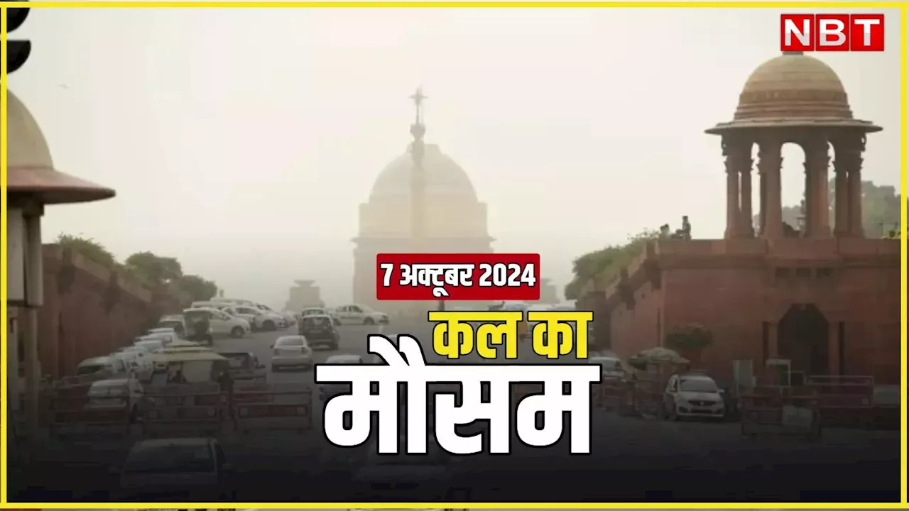 कल का मौसम 7 अक्टूबर 2024: दिल्ली में कब मिलेगी उमस भरी गर्मी से राहत? कल कहां होगी झमाझम बारिश? पढ़िए मौसम का अपडेट