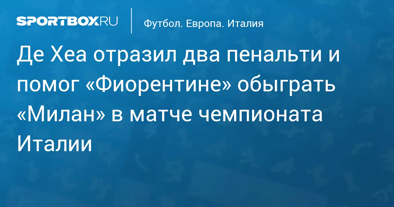 Де Хеа отразил два пенальти и помог «Фиорентине» обыграть «Милан» в матче чемпионата Италии