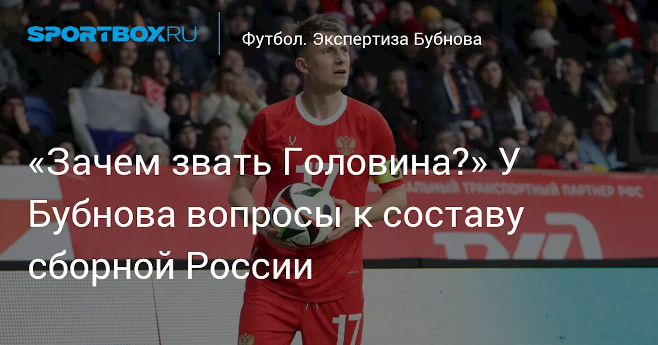 «Зачем звать Головина?» У Бубнова вопросы к составу сборной России