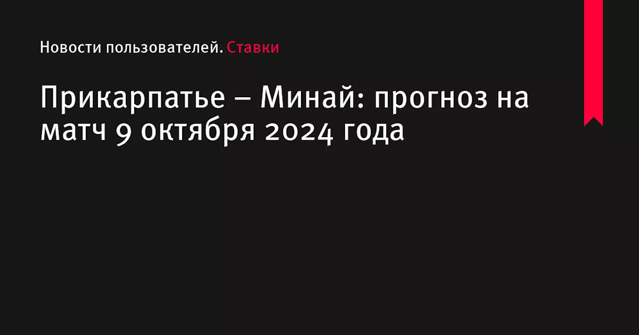 Прикарпатье &ndash; Минай: прогноз на матч 9 октября 2024 года