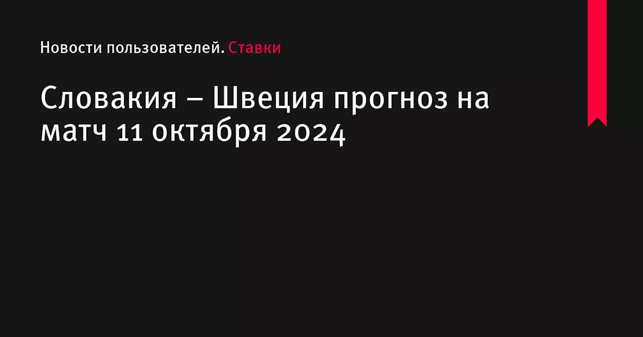 Словакия &ndash; Швеция прогноз на матч 11 октября 2024