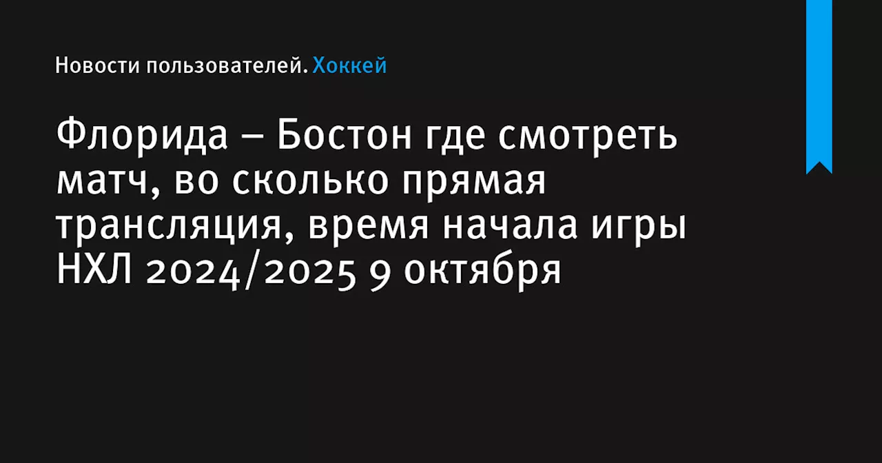 – Бостон где смотреть матч, во сколько прямая трансляция, время начала игры НХЛ 2024/2025 9 октября