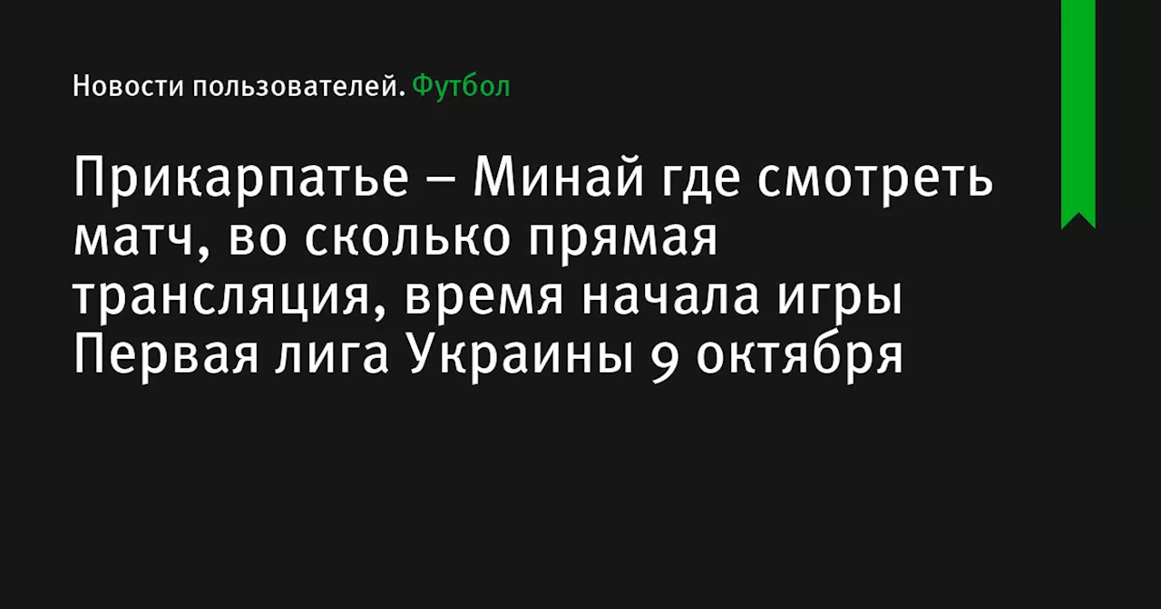 – Минай где смотреть матч, во сколько прямая трансляция, время начала игры Первая лига Украины 9 октября