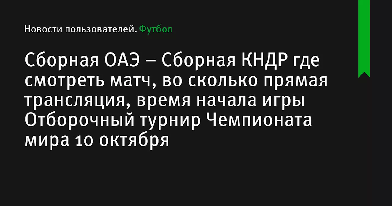 – Сборная КНДР где смотреть матч, во сколько прямая трансляция, время начала игры Отборочный турнир Чемпионата мира 10 октября