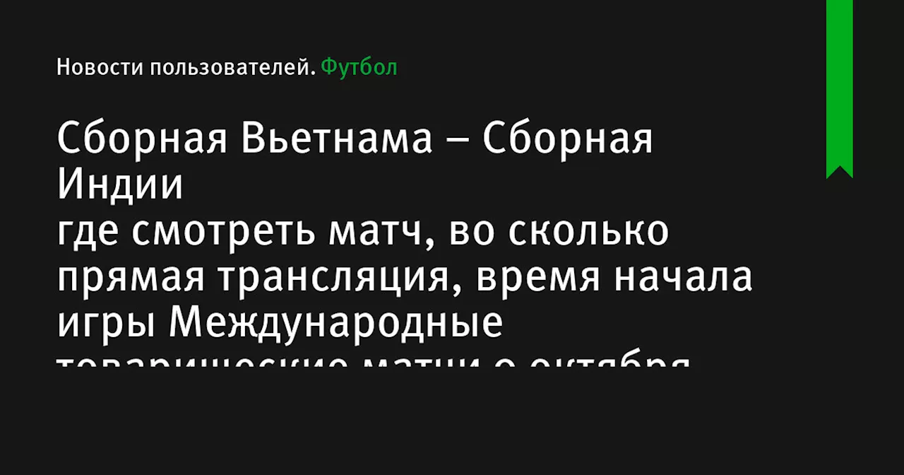 – Сборная Индии где смотреть матч, во сколько прямая трансляция, время начала игры Международные товарищеские матчи 9 октября