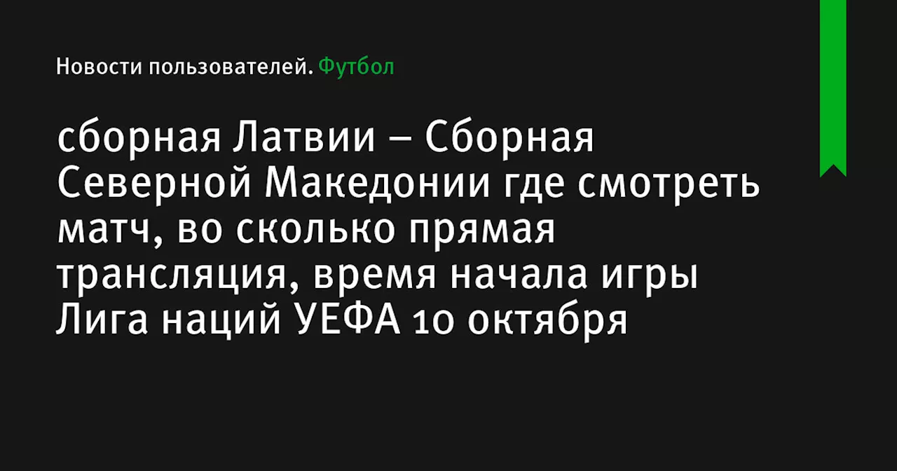 – Сборная Северной Македонии где смотреть матч, во сколько прямая трансляция, время начала игры Лига наций УЕФА 10 октября