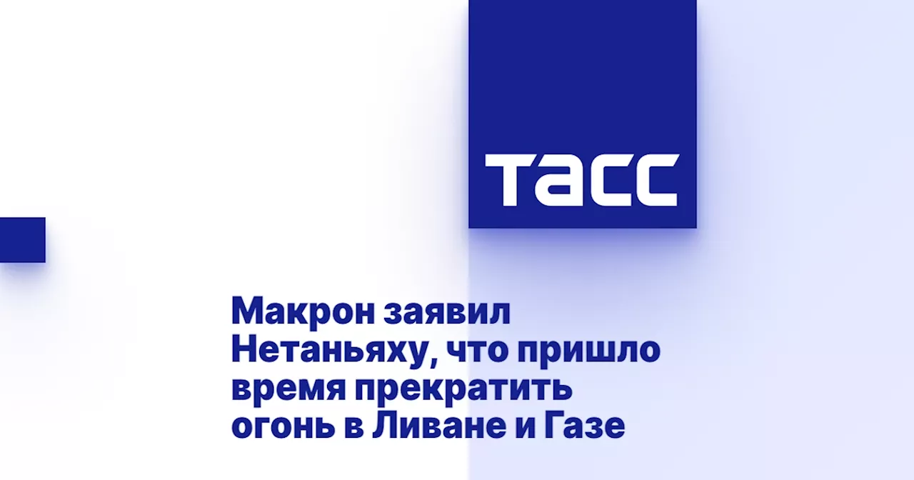 Макрон заявил Нетаньяху, что пришло время прекратить огонь в Ливане и Газе