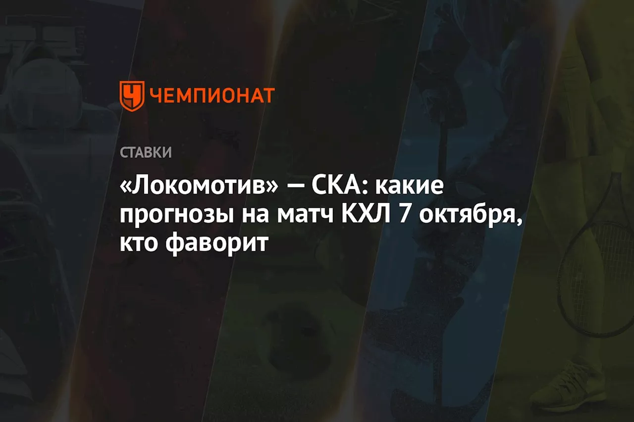 «Локомотив» — СКА: какие прогнозы на матч КХЛ 7 октября, кто фаворит