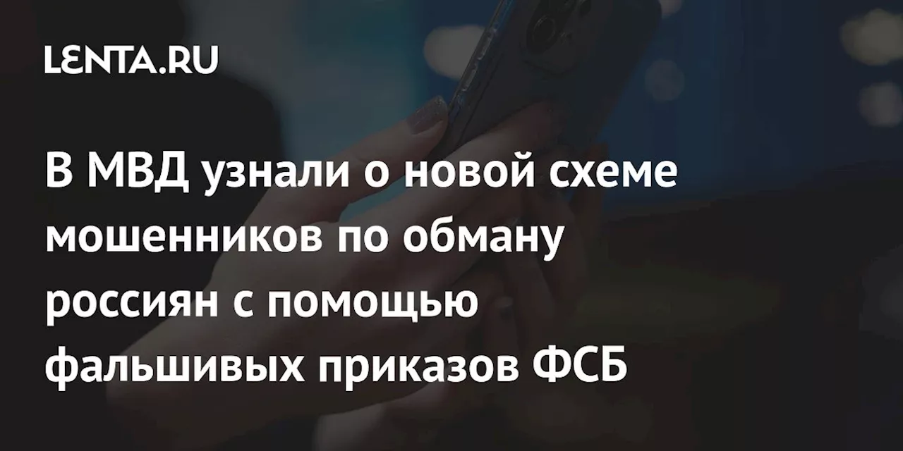 В МВД узнали о новой схеме мошенников по обману россиян с помощью фальшивых приказов ФСБ