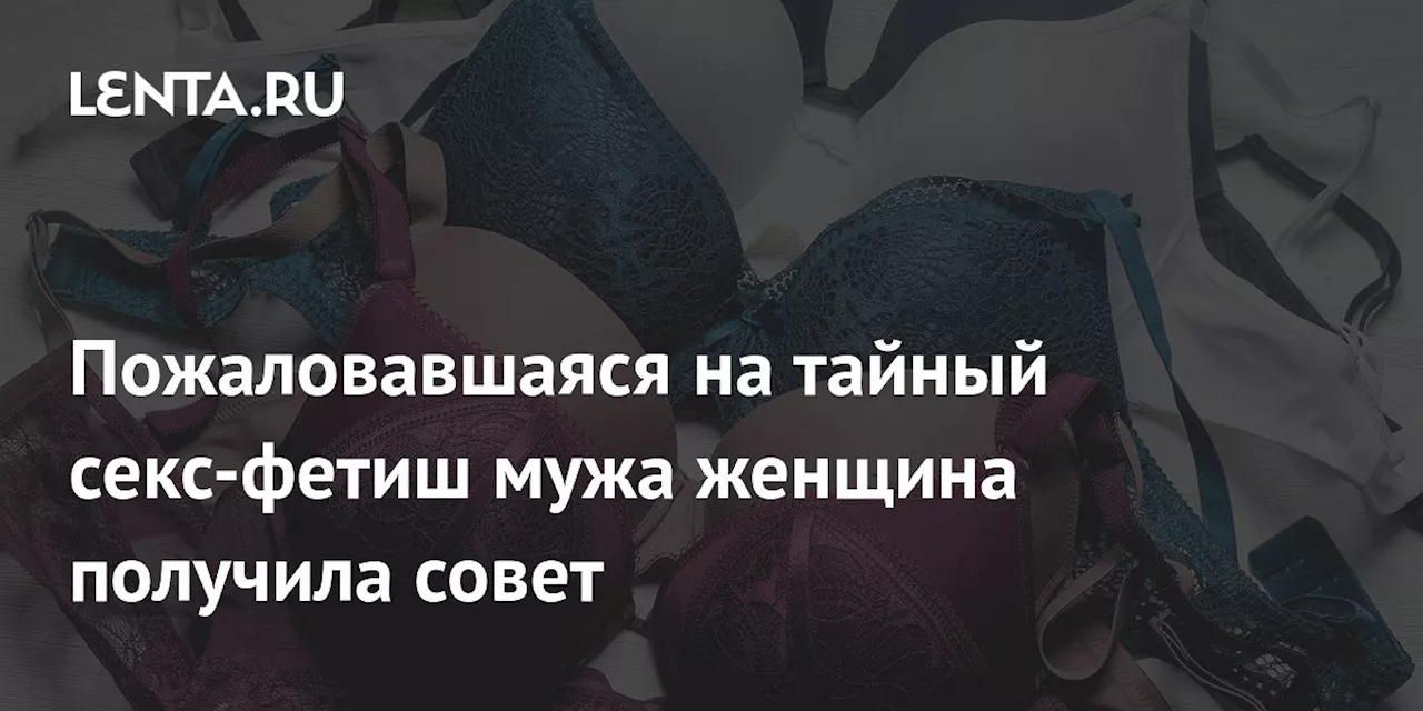 Пожаловавшаяся на тайный секс-фетиш мужа женщина получила совет