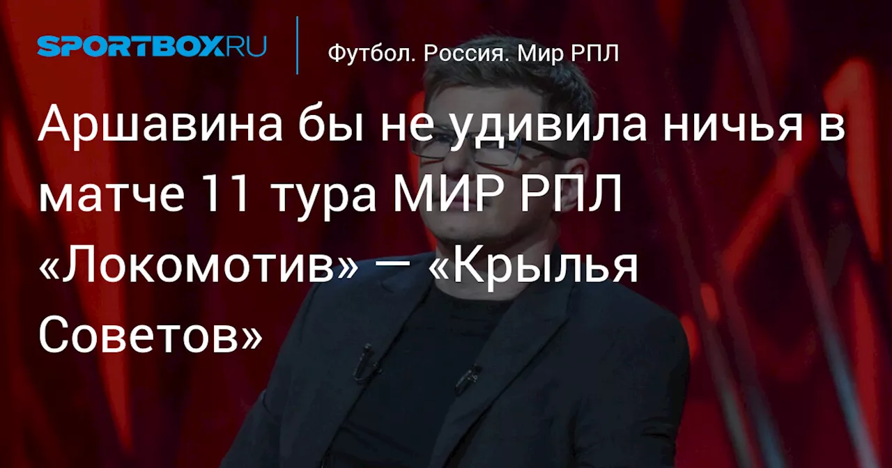 Аршавина бы не удивила ничья в матче 11 тура МИР РПЛ «Локомотив» — «Крылья Советов»