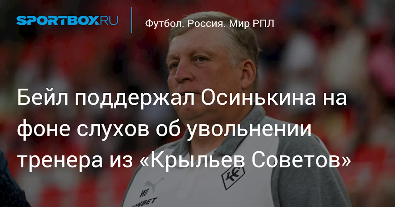 Бейл поддержал Осинькина на фоне слухов об увольнении тренера из «Крыльев Советов»