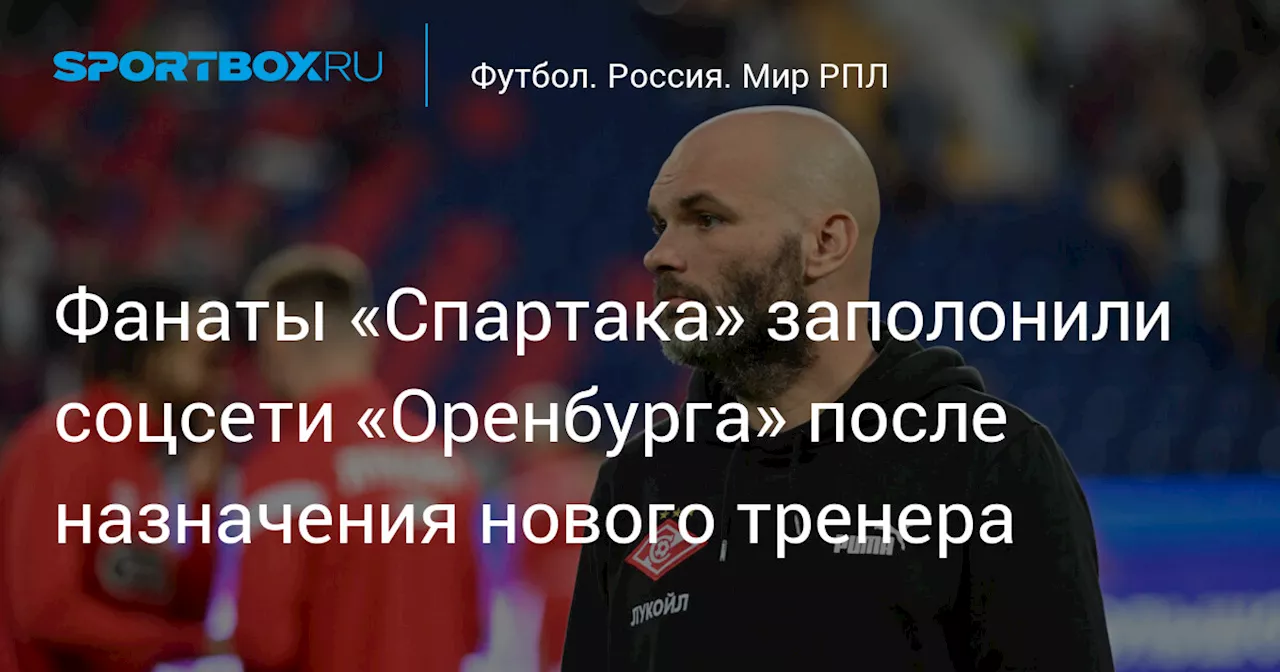 Фанаты «Спартака» заполонили соцсети «Оренбурга» после назначения нового тренера