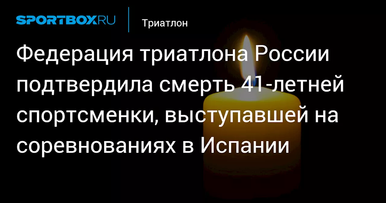 Федерация триатлона России подтвердила смерть 41‑летней спортсменки, выступавшей на соревнованиях в Испании