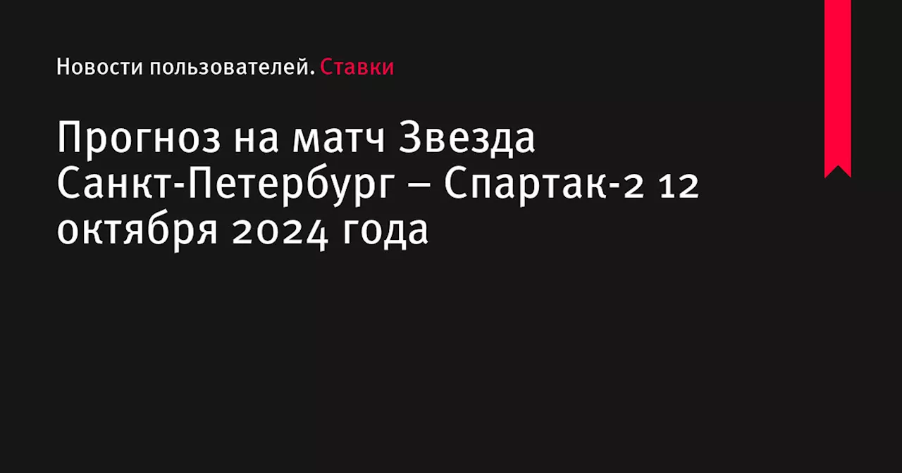 Прогноз на матч Звезда Санкт-Петербург – Спартак-2 12 октября 2024 года