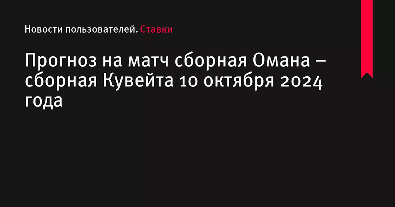 Прогноз на матч сборная Омана – сборная Кувейта 10 октября 2024 года