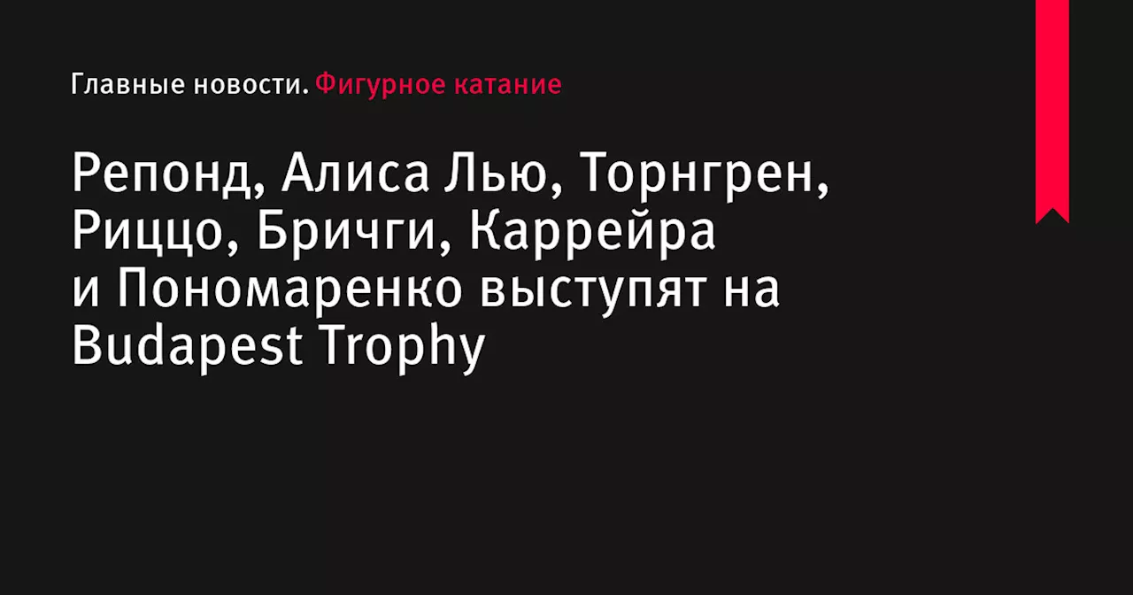 Репонд, Алиса Лью, Торнгрен, Риццо, Бричги, Каррейра и Пономаренко выступят на Budapest Trophy