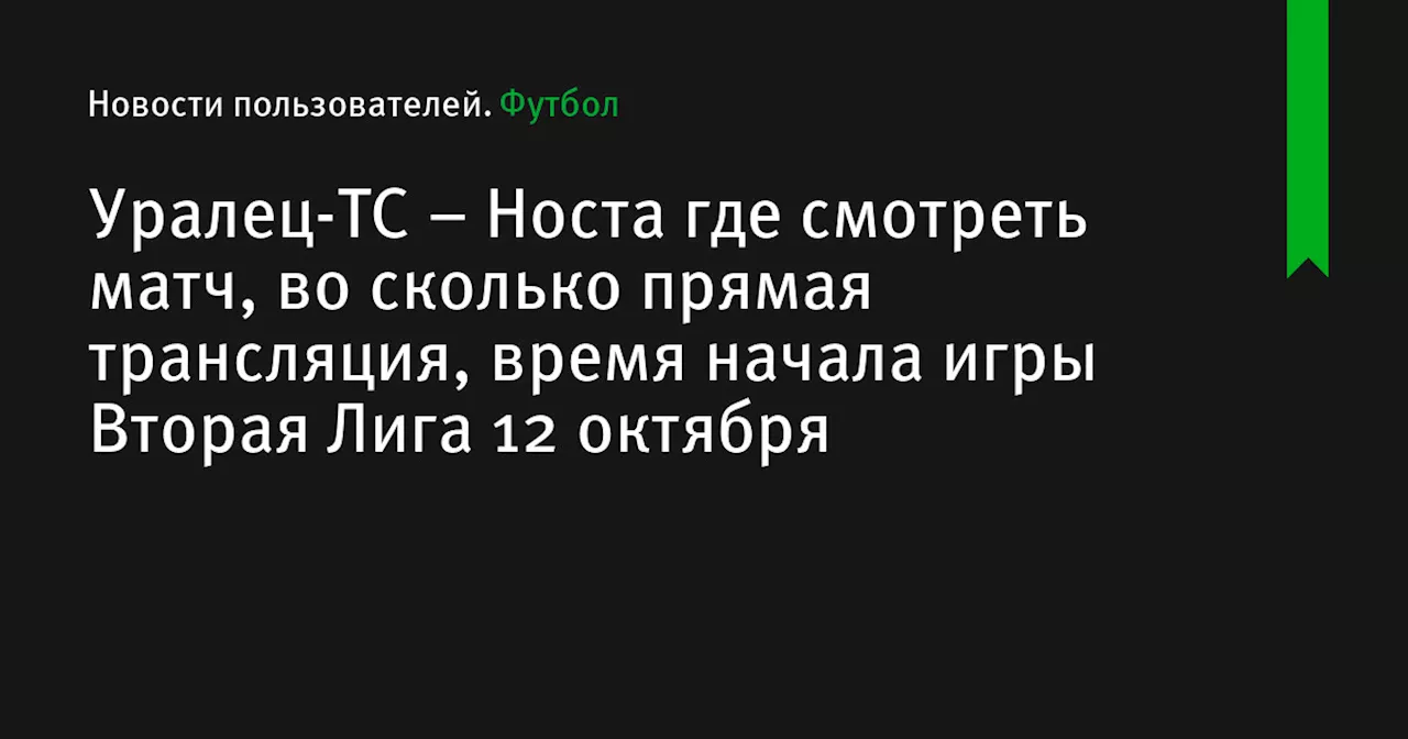 – Носта где смотреть матч, во сколько прямая трансляция, время начала игры Вторая Лига 12 октября