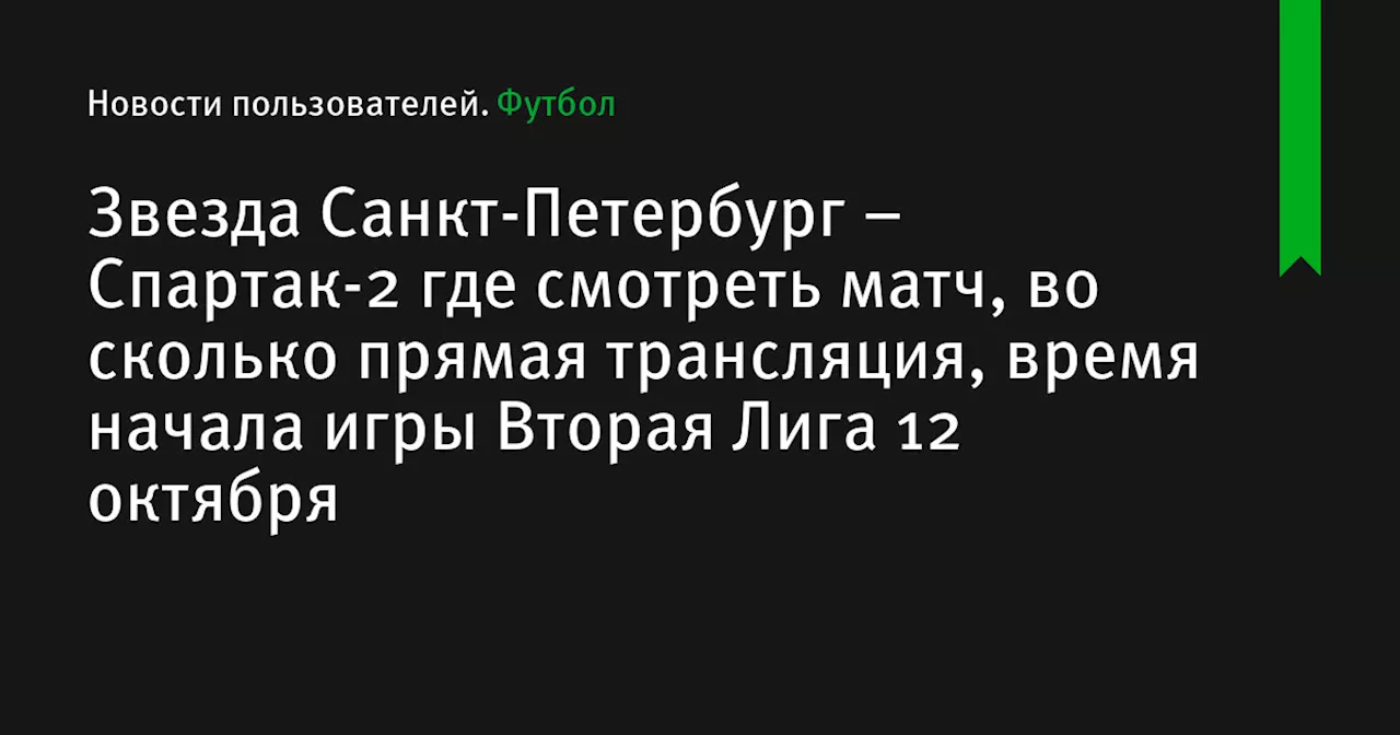 – Спартак-2 где смотреть матч, во сколько прямая трансляция, время начала игры Вторая Лига 12 октября