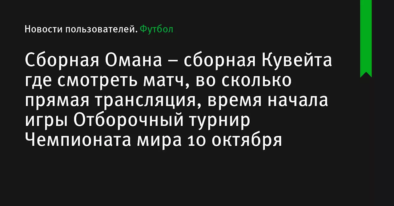 – сборная Кувейта где смотреть матч, во сколько прямая трансляция, время начала игры Отборочный турнир Чемпионата мира 10 октября