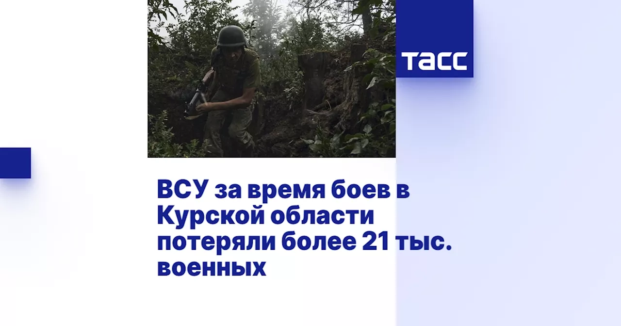 ВСУ за время боев в Курской области потеряли более 21 тыс. военных