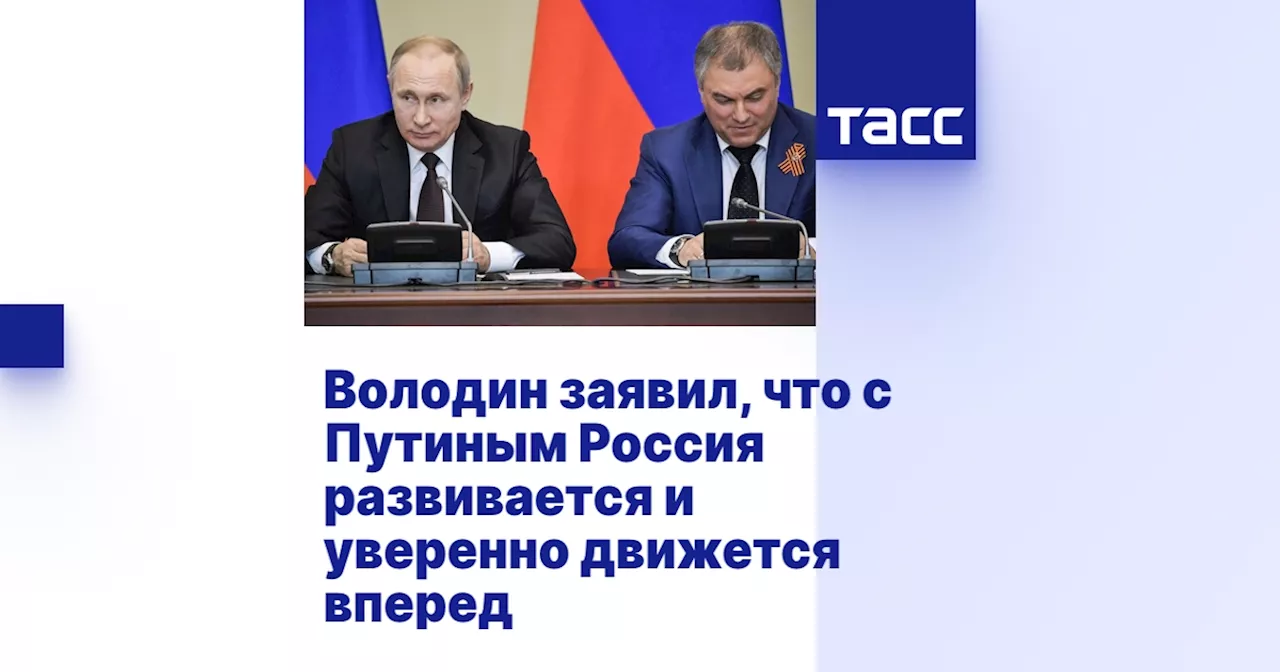 Володин заявил, что с Путиным Россия развивается и уверенно движется вперед