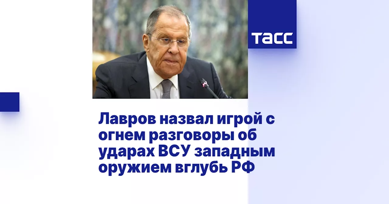 Лавров назвал игрой с огнем разговоры об ударах ВСУ западным оружием вглубь РФ