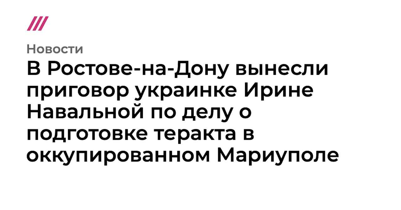 В Ростове-на-Дону вынесли приговор украинке Ирине Навальной по делу о подготовке теракта в оккупированном ...