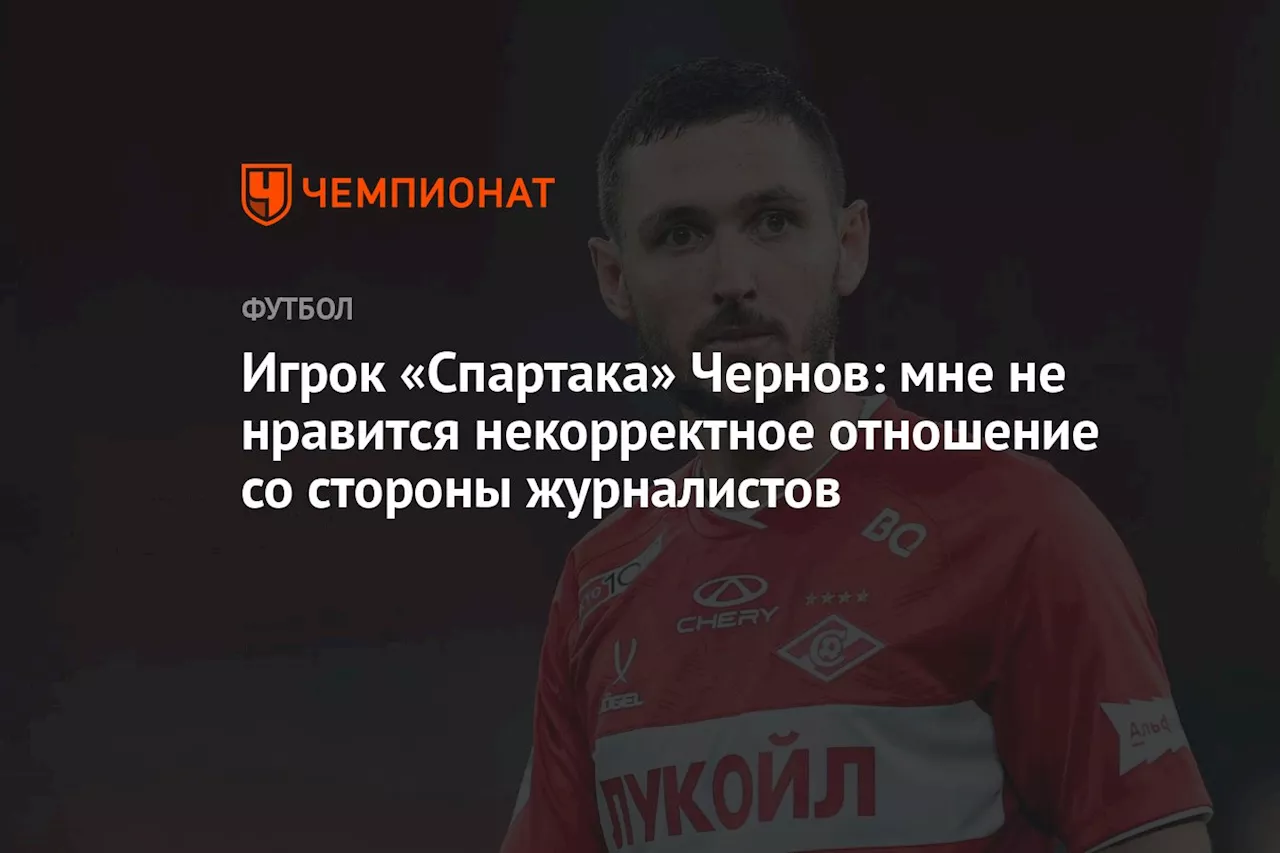 Игрок «Спартака» Чернов: мне не нравится некорректное отношение со стороны журналистов