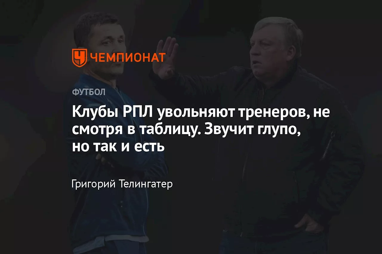 Клубы РПЛ увольняют тренеров, не смотря в таблицу. Звучит глупо, но так и есть