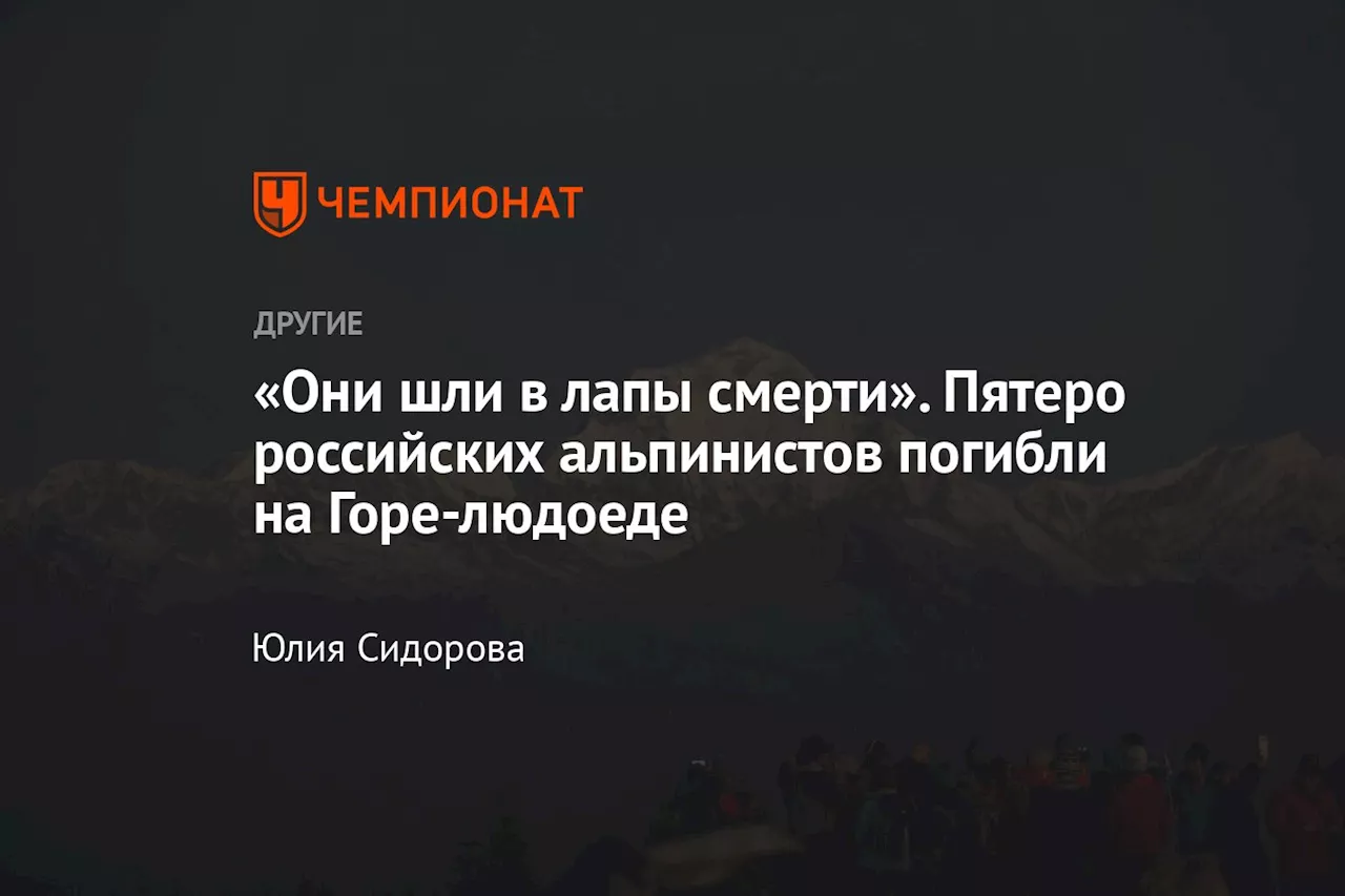 «Они шли в лапы смерти». Пятеро российских альпинистов погибли на Горе-людоеде