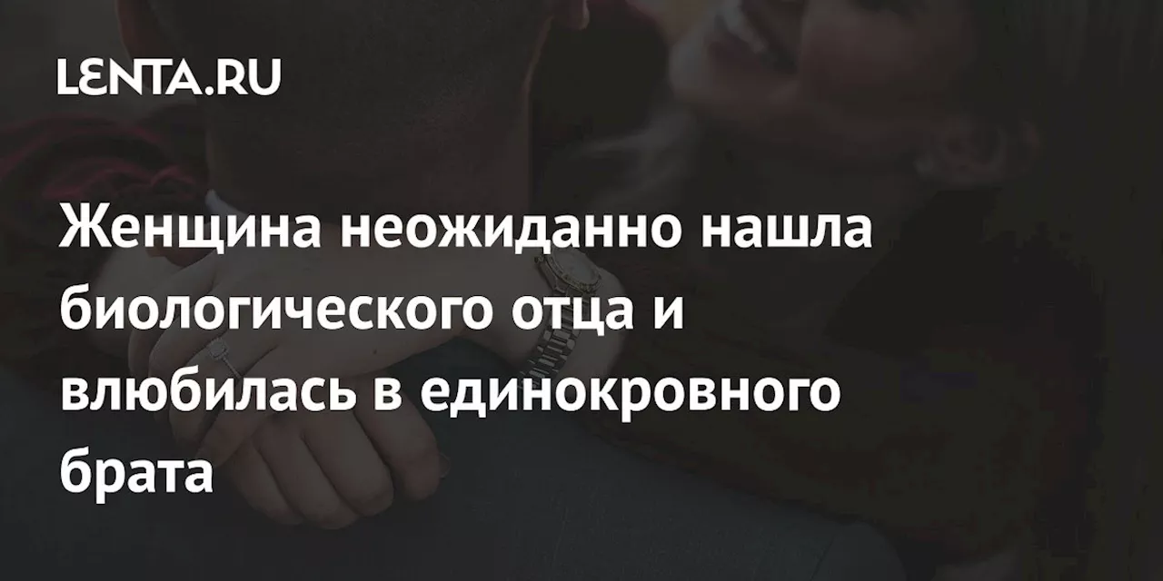 Женщина неожиданно нашла биологического отца и влюбилась в единокровного брата