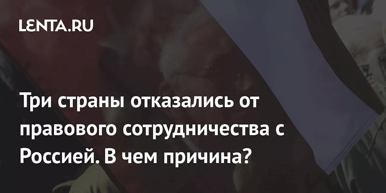 Три страны отказались от правового сотрудничества с Россией. В чем причина?