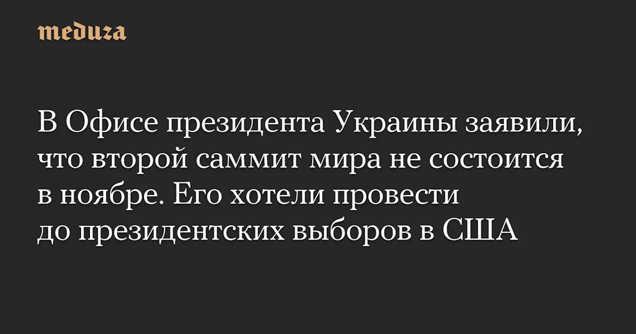 В Офисе президента Украины заявили, что второй саммит мира не состоится в ноябре. Его хотели провести до президентских выборов в США — Meduza