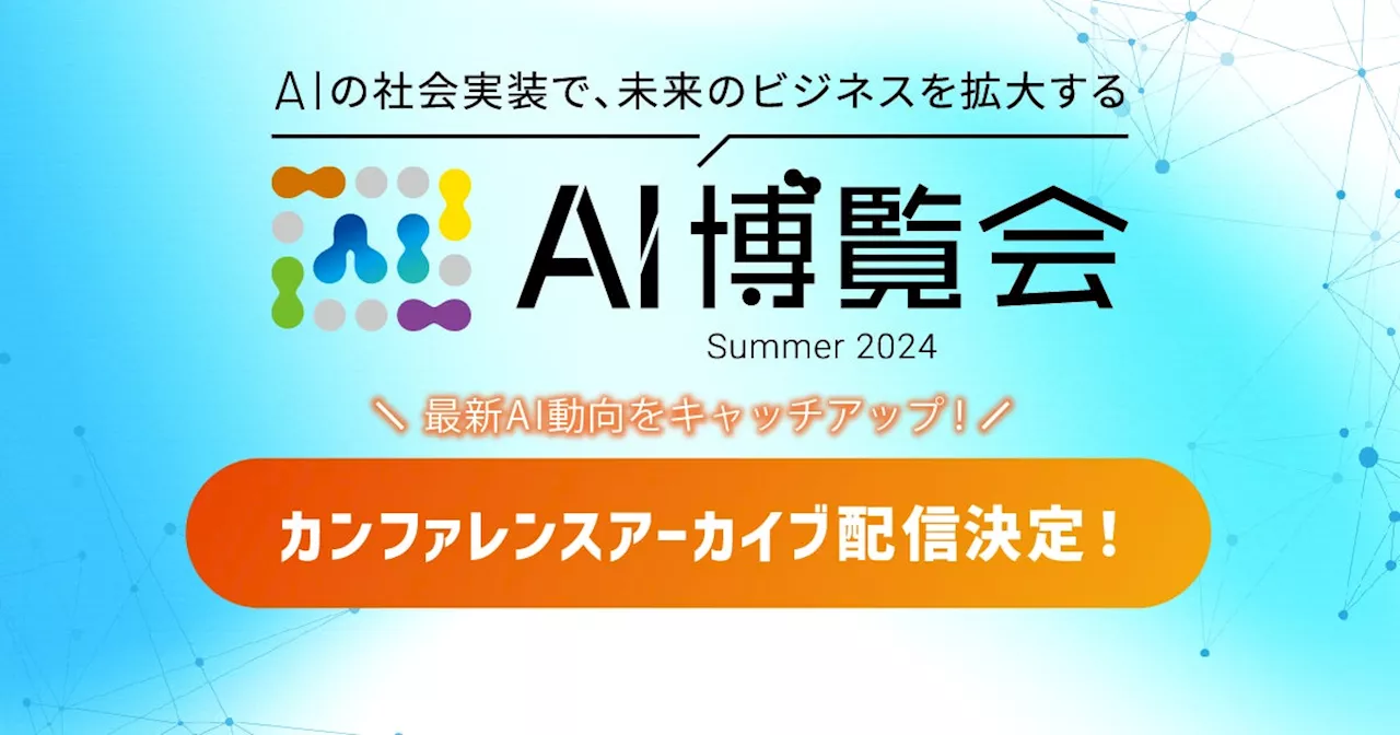 AI博覧会 Summer 2024 カンファレンス、大好評につきアーカイブ配信決定！最新AI動向をキャッチアップ！